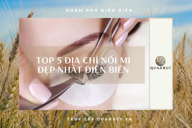 Điện Biên: Bí quyết sở hữu hàng mi cong vút với top 5 địa chỉ nối mi uy tín 2024