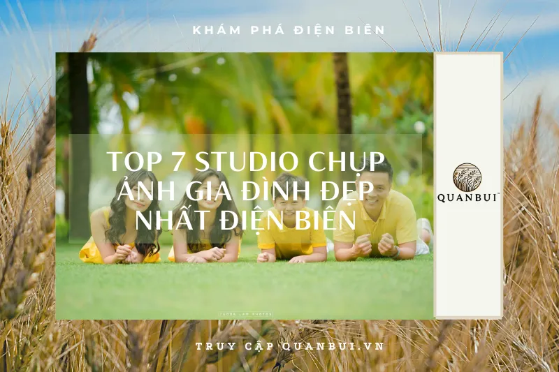 Top 7 studio chụp ảnh gia đình uy tín, chuyên nghiệp nhất Điện Biên