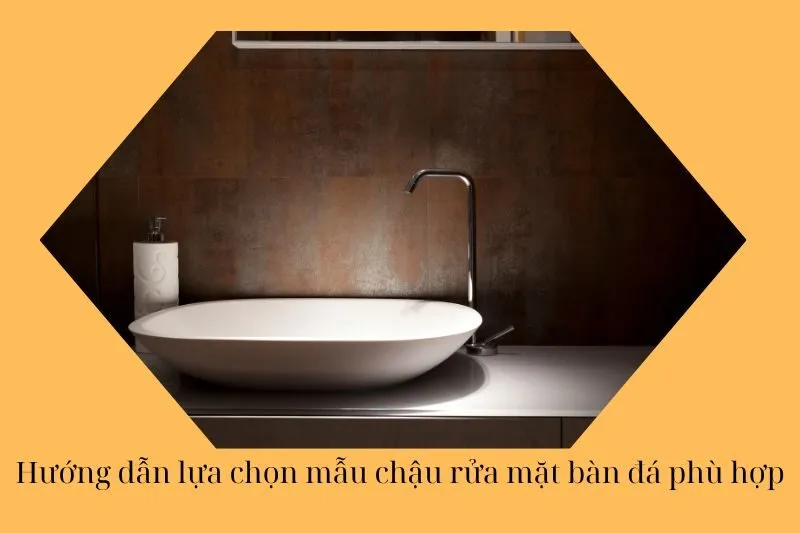 Hướng dẫn lựa chọn mẫu chậu rửa mặt bàn đá phù hợp